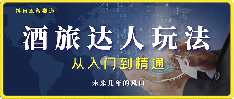 0202抖音旅游赛道-酒旅达人从入门到精通：直播+短视频+旅游 未来5年风口⭐【抖音旅游赛道】酒旅达人从入门到精通