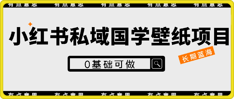 0802-小红书私域国学壁纸项目，长期蓝海，0基础可做【揭秘】