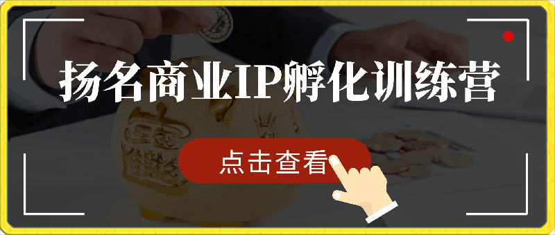 0428扬名商业IP训练系统⭐扬名商业IP孵化训练营新版，教你做商业 Ip、做好人设、流量搞好钱