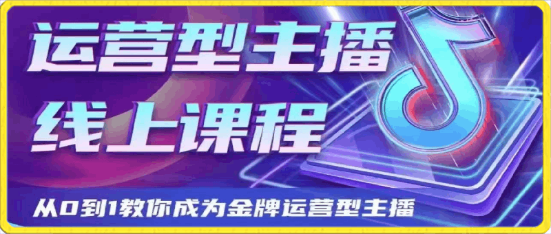 0403-2024-大雅运营型主播课程⭐大雅运营型主播课程2024，从0到1教你成为金牌运营型主播