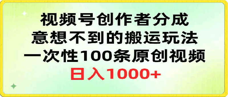 0403视频号创作者分成，意想不到的搬运玩法，一次性100条原创视频，日入1000+