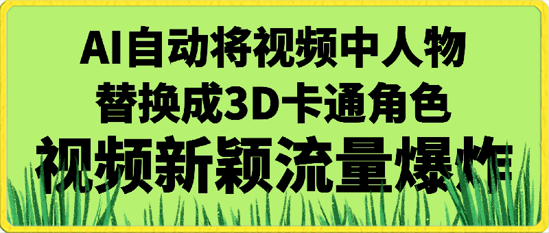 0403-全网首发视频号最新玩法，AI自动将视频中人物替换成3D卡通角色，视频新颖流量爆炸【揭秘】