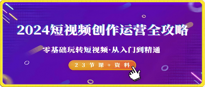 0303-2024短视频-创作运营全攻略，零基础玩转短视频·从入门到精通