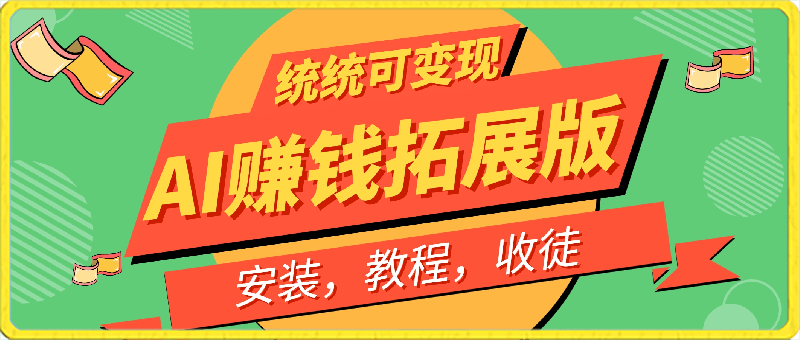 0303-AI赚钱拓展版，安装，教程，收徒统统可变现，手把手教你制作原创作品，超级简单，小白可做