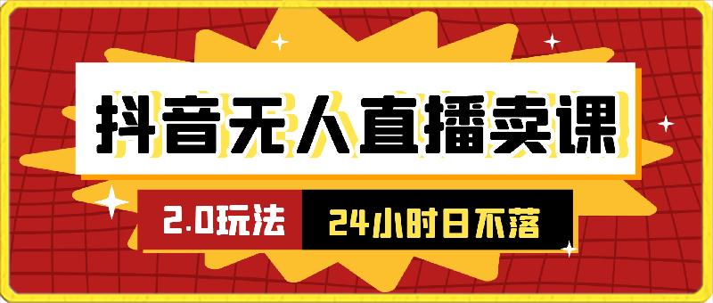 0303-抖音无人直播卖课防封2.0玩法 24小时无人直播 日入5000+【附直播素材+音频⭐抖音无人直播卖课防封2.0玩法 24小时日不落直播间 日入5000