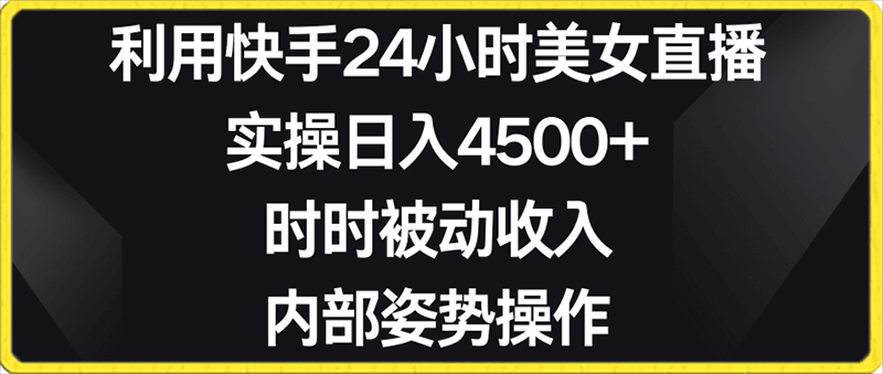 0203利用快手24小时美女直播，实操日入4500+，时时被动收入，内部姿势操作⭐利用快手24小时美女直播，实操日入4500 ，时时被动收入，内部姿势操作【揭秘】