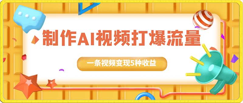 0203-制作AI视频打爆流量，一条视频变现5种收益，小白也能日入300+【揭秘】⭐制作AI视频打爆流量，一条视频变现5种收益，小白也能日入300 【揭秘】