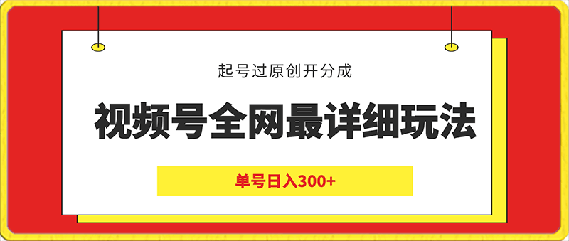 0203-视频号全网最详细玩法，起号过原创开分成，单号日入300+【揭秘】⭐视频号全网最详细玩法，起号过原创开分成，单号日入300 【揭秘】