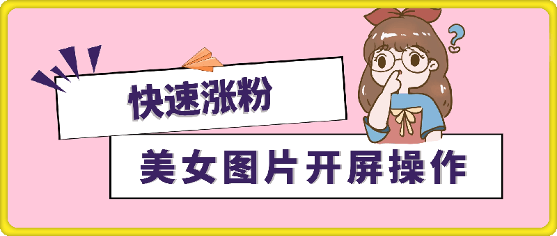 0903-美女图片开屏操作，快速涨粉，小白也可日入1k【揭秘】