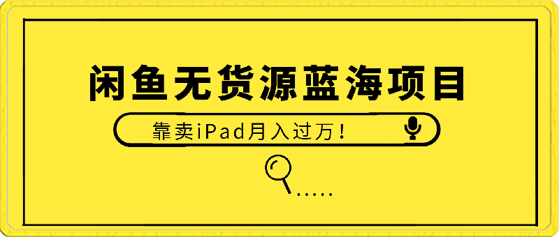 0303外面收2980的闲鱼无货源！蓝海项目，靠卖iPad月入过万！