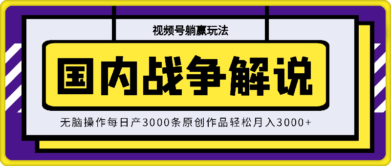 0803视频号躺赢玩法，国内战争解说，无脑操作每日产3000条原创作品轻松月入3000+