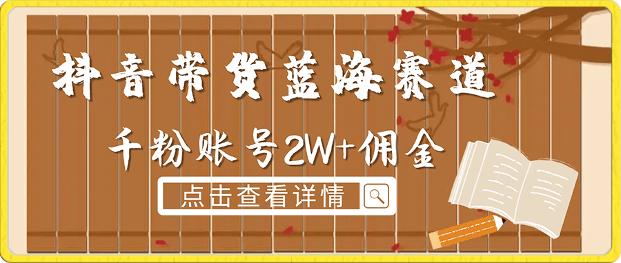 0104抖音带货蓝海赛道，千粉账号2W+佣金，暴力出单，小白1小时上手⭐抖音带货蓝海赛道，千粉账号2W 佣金，暴力出单，小白1小时上手【揭秘】