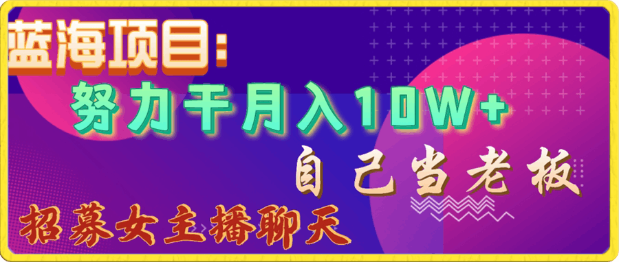 0104-蓝海项目，努力干月入10W+，自己当老板，女主播招聘【揭秘】⭐蓝海项目，努力干月入10W ，自己当老板，女主播招聘【揭秘】