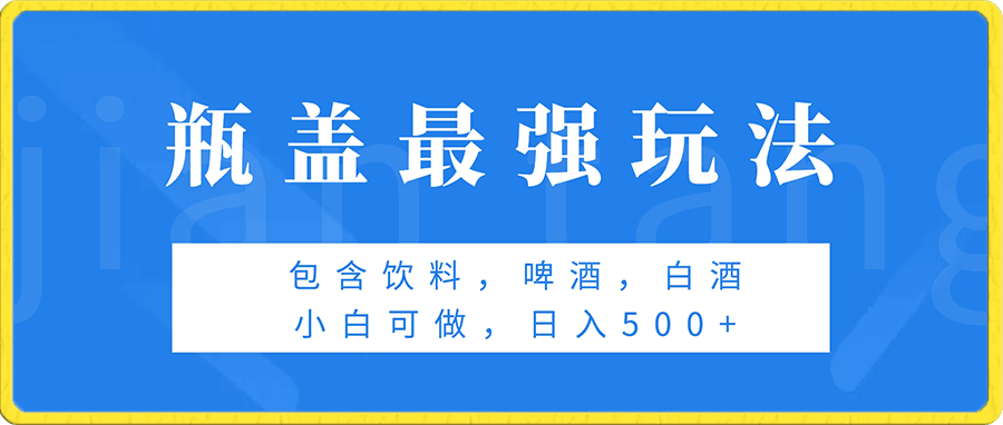 0104瓶盖最强玩法，全网独家，包含饮料，啤酒，白酒，小白可做，日入500+【揭秘】⭐瓶盖最强玩法，全网独家，包含饮料，啤酒，白酒，小白可做，日入500 【揭秘】