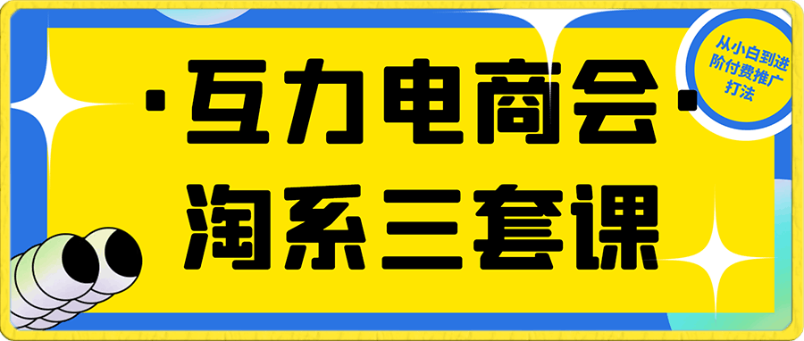 1004互力电商会-淘系三套课⭐互力电商会·淘系三套课