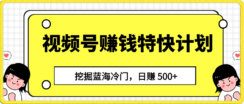 0404视频号赚钱特快计划，挖掘蓝海冷门，日赚 500+