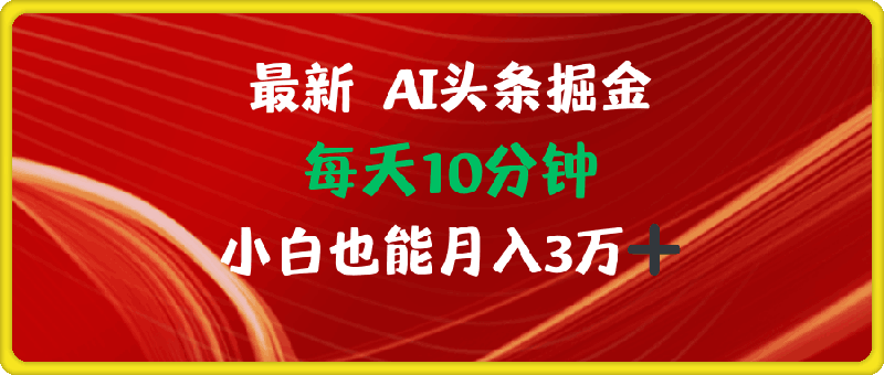 0904-Ai头条掘金每天只需要10分钟小白也能月入3万＋⭐AI头条掘金每天10分钟小白也能月入3万