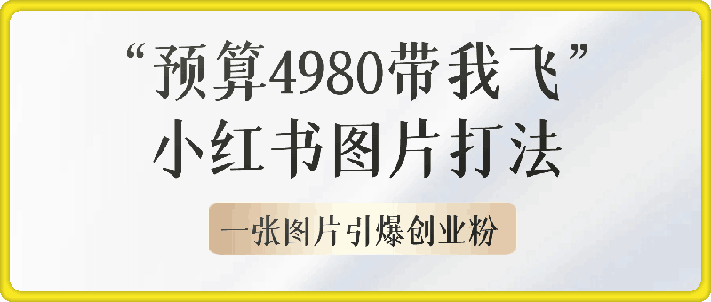 1104-小红书“预算4980带我飞”图片打法，一张图片引爆创业粉，私信回不完，单条引流300+精准创业粉⭐小红书“预算4980带我飞”图片打法，一张图片引爆创业粉，私信回不完，单条引流300 精准创业粉