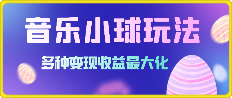 1104-43个作品涨粉42万,小球搭配音乐玩法，多种变现收益最大化⭐43个作品涨粉42万，小球搭配音乐玩法，多种变现收益最大化