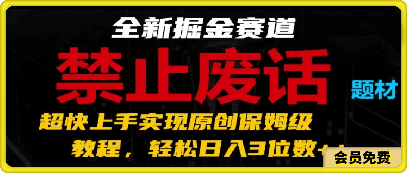 0704-全新掘金赛道 禁止废话题材，超快上手实现原创保姆级教程，轻松日入3位数【揭秘】⭐全新掘金赛道，禁止废话题材，超快上手实现原创保姆级教程，轻松日入3位数【揭秘】