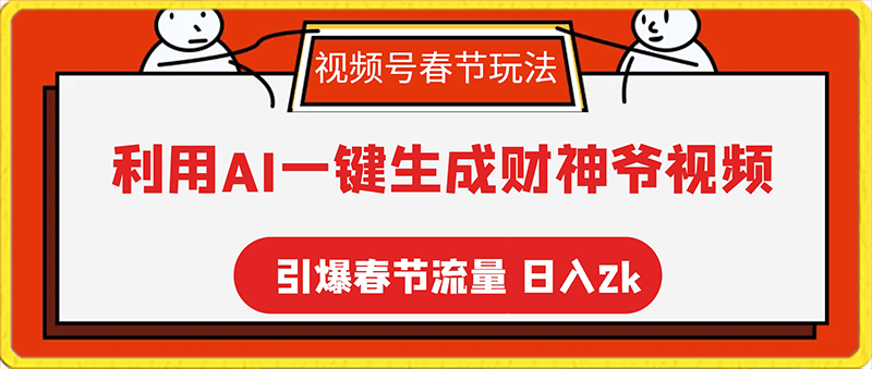 0204视频号春节玩法⭐视频号春节玩法 利用AI一键生成财神爷视频 百分百原创 引爆春节流量 日入2k