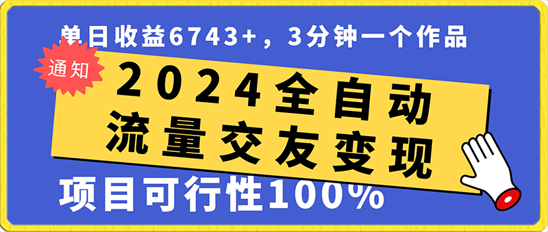 0204-2024全自动流量交友变现⭐2024全自动流量交友变现，单日收益6743 ，3分钟一个作品，项目可行性100%