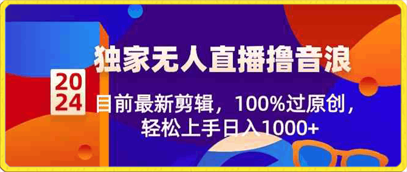 0204-2024独家无人直播撸音浪⭐2024独家无人直播撸音浪，目前最新剪辑，100%过原创，轻松上手日入1000