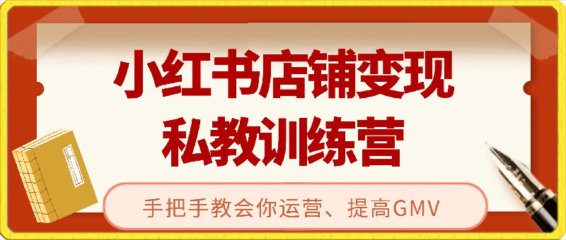 0304小红书店铺变现私教训练营⭐小红书店铺变现私教训练营，手把手教会你运营、提高GMV