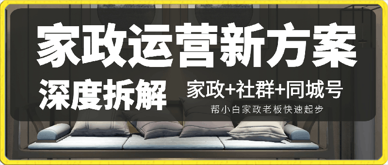 0304-家政运营新方案深度拆解，家政+社群+同城号，帮小白家政老板快速起步⭐家政运营新方案深度拆解，家政 社群 同城号，帮小白家政老板快速起步