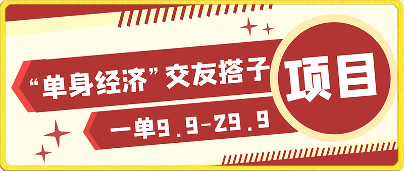 0204-另类人口红利“单身经济”交友搭子项目解读，一单9.9-29.9【揭秘】