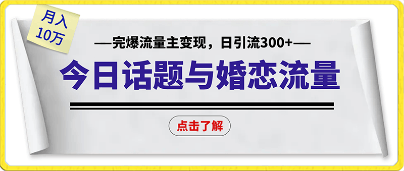 0204-2024最新热门项目，今日话题与婚恋流量组合玩法，完爆流量主变现，日引流300+，月入10万+【揭秘】⭐今日话题与婚恋流量组合玩法，完爆流量主变现，日引流300 ，月入10万 【揭秘】