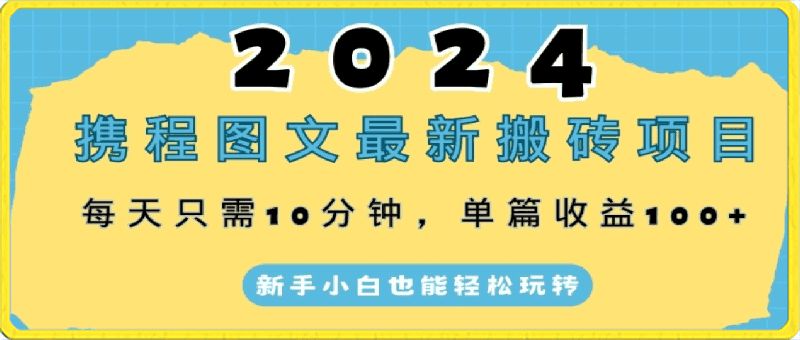 0404-2024携程图文最新搬砖项目，每天只需10分钟，单篇收益100+，新手小白也能轻松玩转⭐2024携程图文最新搬砖项目，每天只需10分钟，单篇收益100 ，新手小白也能轻松玩转