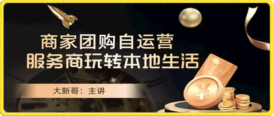 0106本地生活商家团购运营实操⭐大新哥·商家团购自运营-玩转本地生活