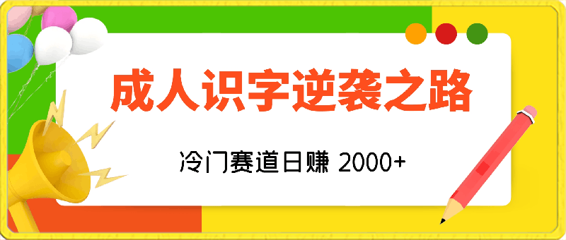 0405成人识字逆袭之路，冷门赛道日赚 2000+，极速变现！⭐成人识字逆袭之路，冷门赛道日赚 2000 ，极速变现！