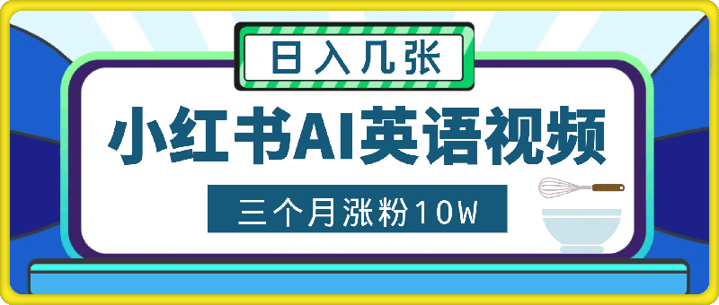 1005-小红书三个月涨粉10W，AI英语视频0成本制作，每天轻松日入几张【揭秘】