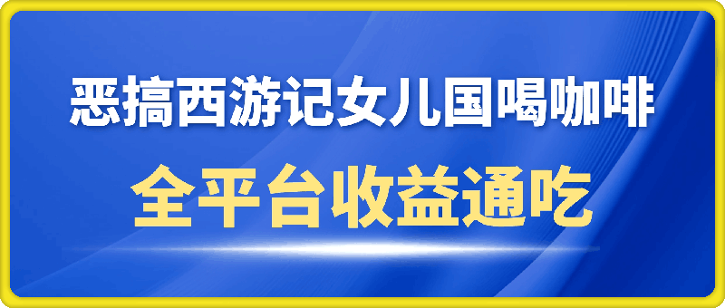 0805-恶搞西游记女儿国喝咖啡 全平台收益通吃 2分钟一条原创作品日入1000＋