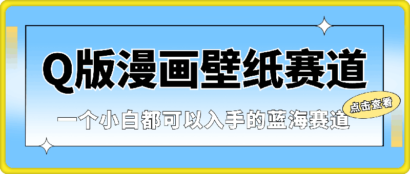 0805-Q版漫画壁纸赛道，一个小白都可以入手的蓝海赛道