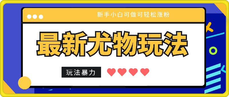 0805最新尤物玩法，项目拆解，新手小白可做可轻松涨粉，玩法暴力，变现可观