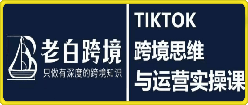 0805老白的TIKTOK跨境思维与运营实操课