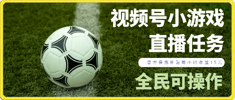 0306视频号小游戏直播任务，官方保底补贴每小时收益15元，全民可操作