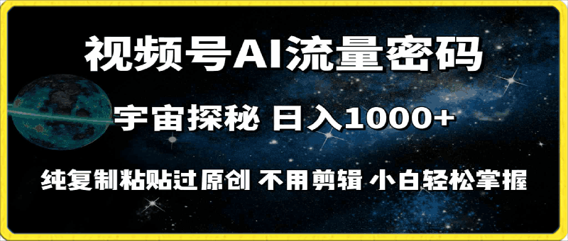 0406视频号流量密码宇宙探秘，日入1000+!纯复制粘贴过原创，不用剪辑，小白轻松上手⭐视频号流量密码宇宙探秘，日入100 纯复制粘贴原 创，不用剪辑 小白轻松上手