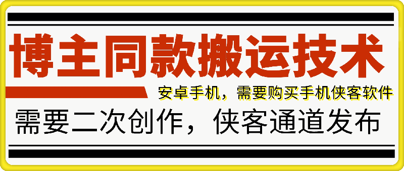 1005侠客视频带货教程⭐超长视频搬运：百万博主同款搬运技术，安卓手机侠客通道发布