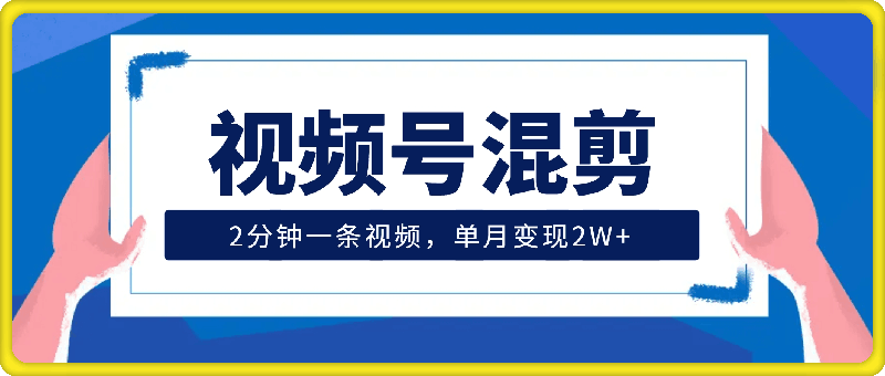 1106-视频号混剪玩法，2分钟一条视频，单月变现2W+【揭秘】⭐视频号混剪玩法，2分钟一条视频，单月变现2W 【揭秘】