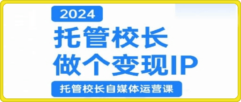 1106-2024托管校长做个变现IP，托管校长自媒体运营课，利用短视频实现校区利润翻番