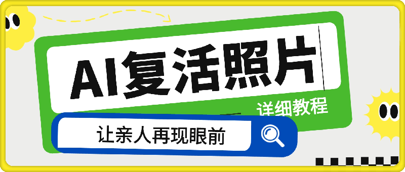 0906-AI复活照片教程⭐AI复活照片技巧课：基础到高级，让亲人旧照跃然屏上