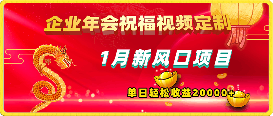 0106-1月新风口项目，有嘴就能做，企业年会祝福视频定制，单日轻松收益20000+