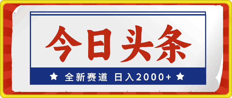 0806撸爆今日头条，全新赛道，日入2000+⭐今日头条，全新赛道，小白易上手，日入2000