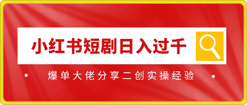 0806-小红书短剧日入过千，爆单大佬分享二创实操经验