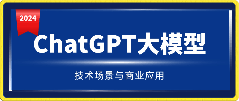 0407大鹏·ChatGPT大模型，技术场景与商业应用（2024）