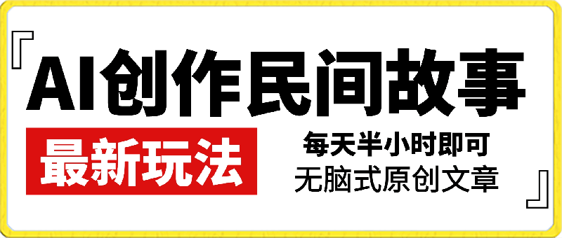 0307AI创作民间故事最新玩法，无脑式原创文章，每天半小时，轻松实现月入过万